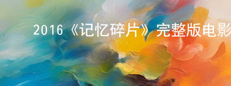 陈新恩的动漫综艺大全,2016《记忆碎片》完整版电影/在线观看/百度云-美剧天堂